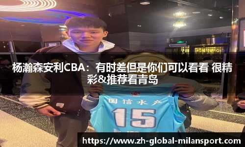 杨瀚森安利CBA：有时差但是你们可以看看 很精彩&推荐看青岛